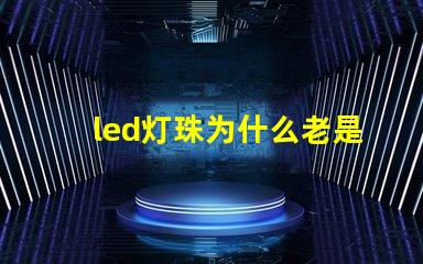 led灯珠为什么老是坏 led灯珠坏了一颗怎么修